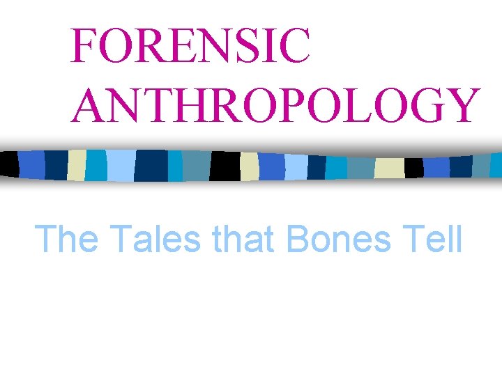 FORENSIC ANTHROPOLOGY The Tales that Bones Tell 