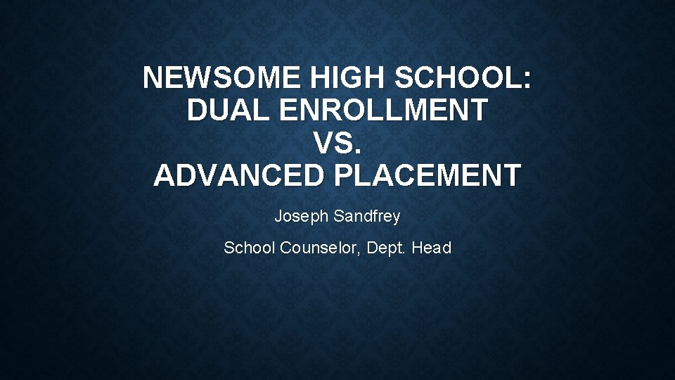 NEWSOME HIGH SCHOOL: DUAL ENROLLMENT VS. ADVANCED PLACEMENT Joseph Sandfrey School Counselor, Dept. Head