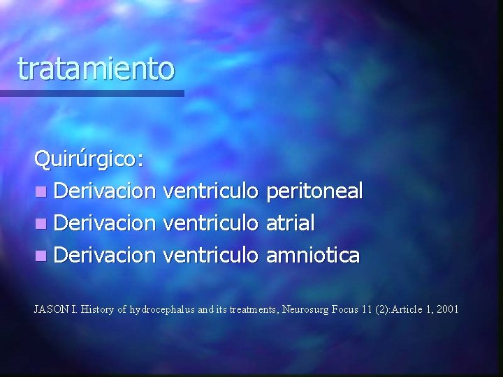 tratamiento Quirúrgico: n Derivacion ventriculo peritoneal n Derivacion ventriculo atrial n Derivacion ventriculo amniotica