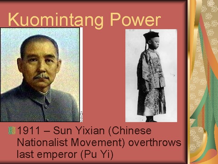 Kuomintang Power 1911 – Sun Yixian (Chinese Nationalist Movement) overthrows last emperor (Pu Yi)