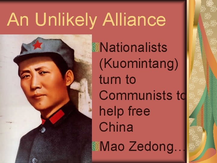 An Unlikely Alliance Nationalists (Kuomintang) turn to Communists to help free China Mao Zedong…