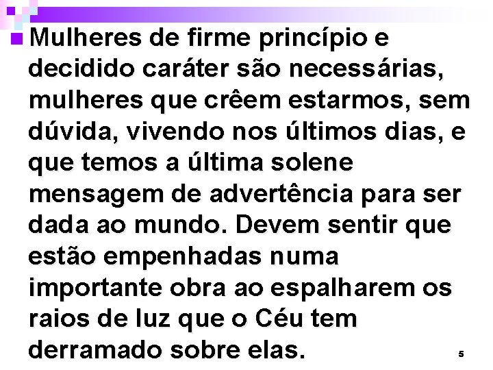 n Mulheres de firme princípio e decidido caráter são necessárias, mulheres que crêem estarmos,