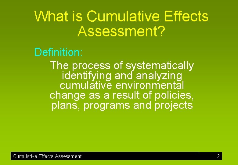 What is Cumulative Effects Assessment? Definition: The process of systematically identifying and analyzing cumulative