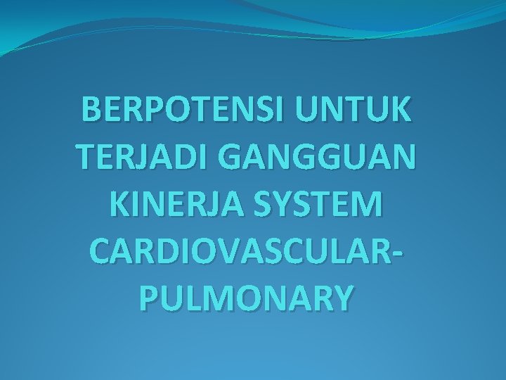 BERPOTENSI UNTUK TERJADI GANGGUAN KINERJA SYSTEM CARDIOVASCULARPULMONARY 