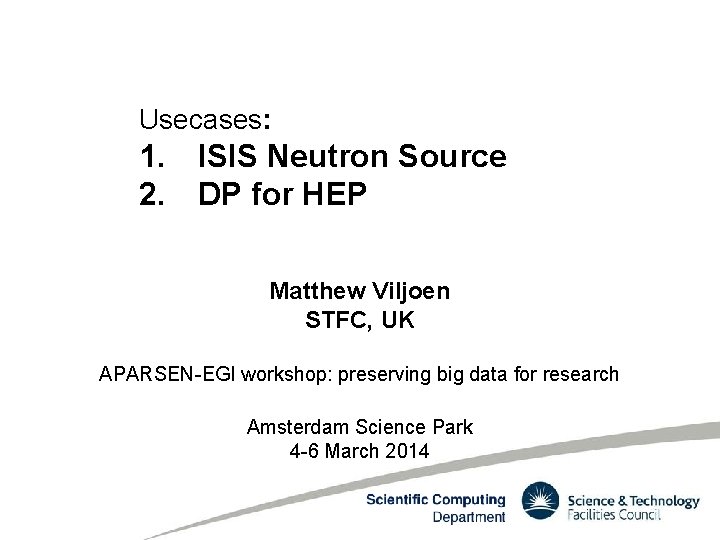 Usecases: 1. ISIS Neutron Source 2. DP for HEP Matthew Viljoen STFC, UK APARSEN-EGI
