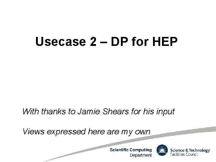 Usecase 2 – DP for HEP With thanks to Jamie Shears for his input