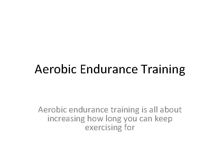 Aerobic Endurance Training Aerobic endurance training is all about increasing how long you can