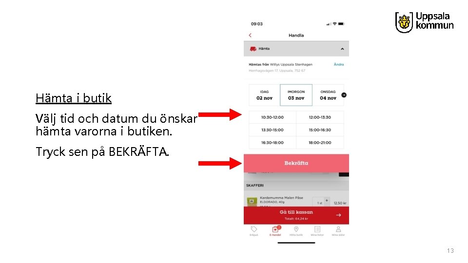 Hämta i butik Välj tid och datum du önskar hämta varorna i butiken. Tryck