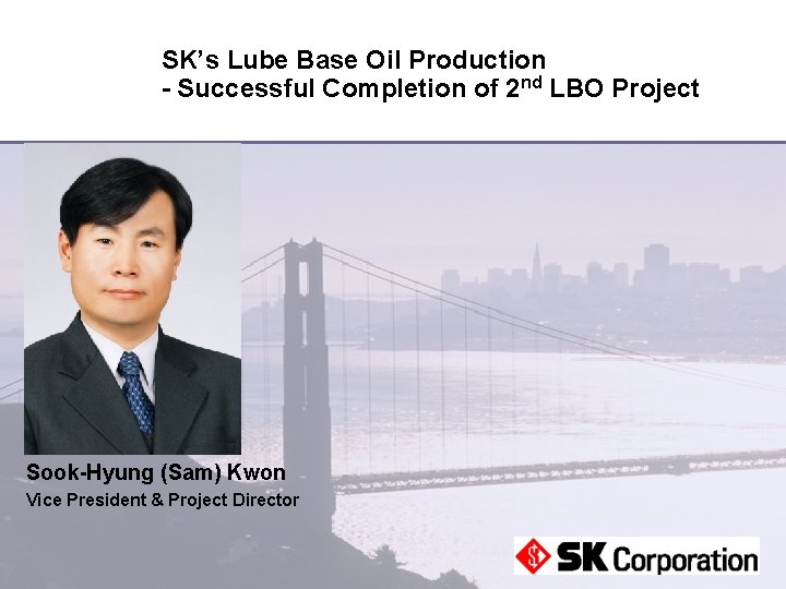 SK’s Lube Base Oil Production - Successful Completion of 2 nd LBO Project Sook-Hyung