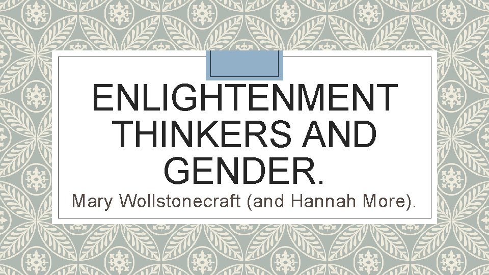 ENLIGHTENMENT THINKERS AND GENDER. Mary Wollstonecraft (and Hannah More). 