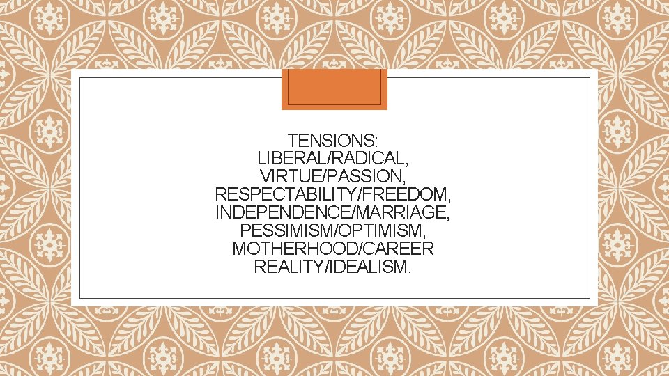 TENSIONS: LIBERAL/RADICAL, VIRTUE/PASSION, RESPECTABILITY/FREEDOM, INDEPENDENCE/MARRIAGE, PESSIMISM/OPTIMISM, MOTHERHOOD/CAREER REALITY/IDEALISM. 