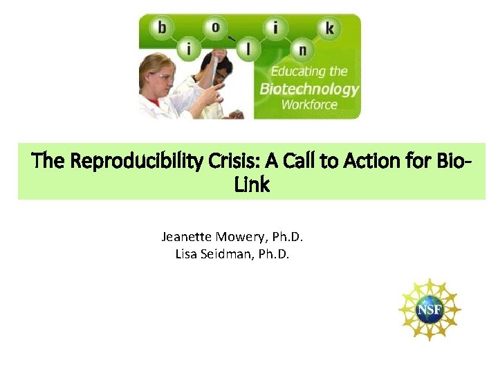 The Reproducibility Crisis: A Call to Action for Bio. Link Jeanette Mowery, Ph. D.