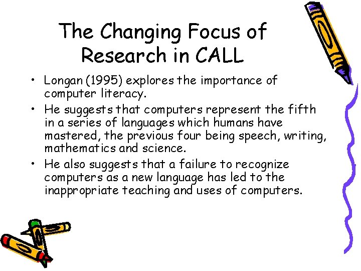 The Changing Focus of Research in CALL • Longan (1995) explores the importance of