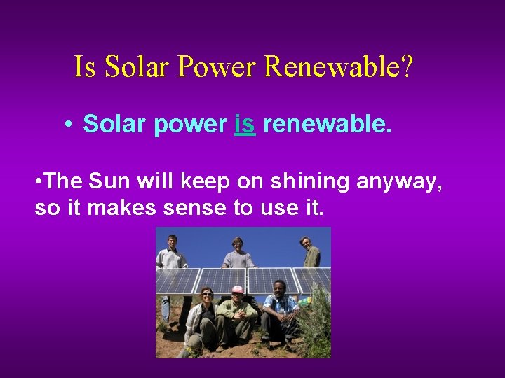 Is Solar Power Renewable? • Solar power is renewable. • The Sun will keep