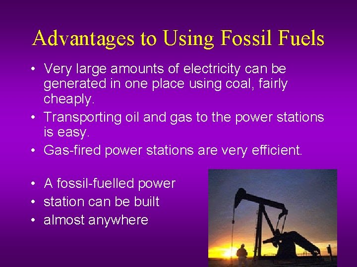 Advantages to Using Fossil Fuels • Very large amounts of electricity can be generated
