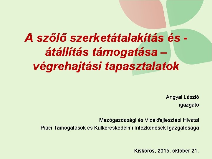 A szőlő szerketátalakítás és átállítás támogatása – végrehajtási tapasztalatok Angyal László igazgató Mezőgazdasági és