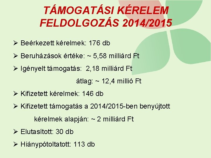 TÁMOGATÁSI KÉRELEM FELDOLGOZÁS 2014/2015 Ø Beérkezett kérelmek: 176 db Ø Beruházások értéke: ~ 5,