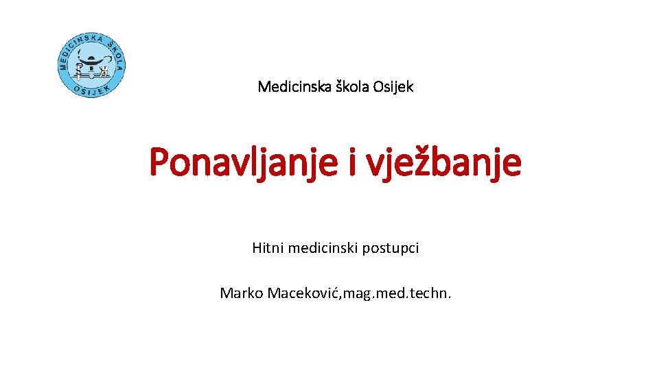 Medicinska škola Osijek Ponavljanje i vježbanje Hitni medicinski postupci Marko Maceković, mag. med. techn.