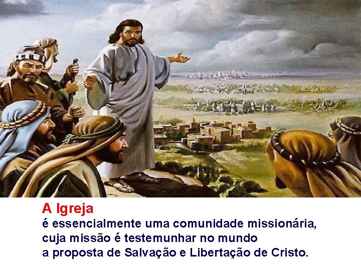 A Igreja é essencialmente uma comunidade missionária, cuja missão é testemunhar no mundo a