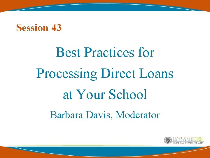 Session 43 Best Practices for Processing Direct Loans at Your School Barbara Davis, Moderator