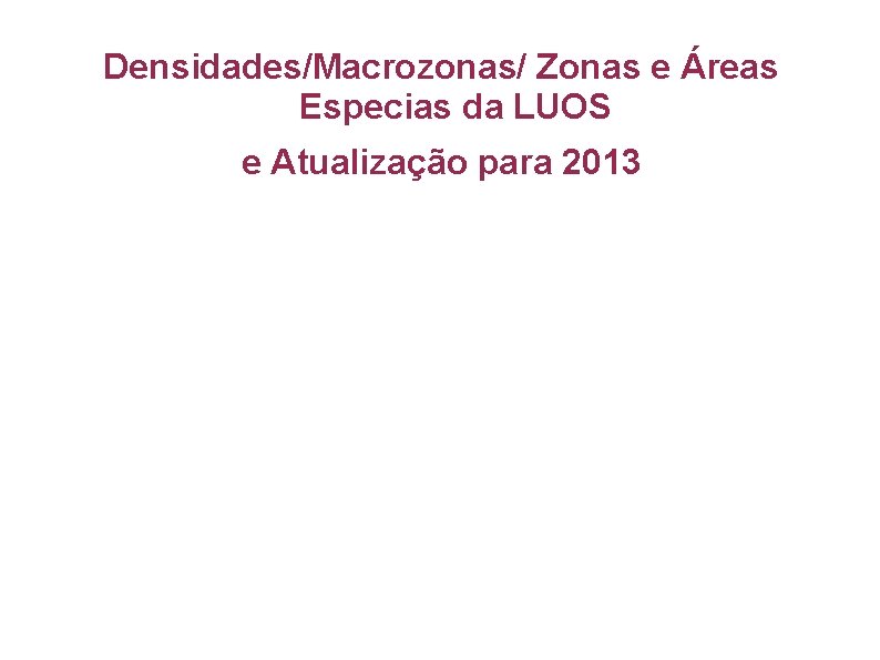 Densidades/Macrozonas/ Zonas e Áreas Especias da LUOS e Atualização para 2013 