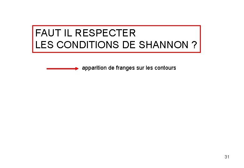 FAUT IL RESPECTER LES CONDITIONS DE SHANNON ? apparition de franges sur les contours