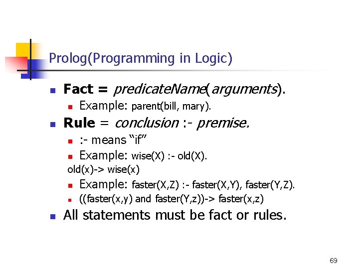 Prolog(Programming in Logic) n Fact = predicate. Name(arguments). n n Example: parent(bill, mary). Rule