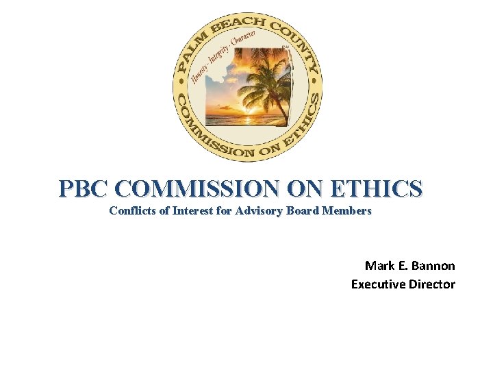 PBC COMMISSION ON ETHICS Conflicts of Interest for Advisory Board Members Mark E. Bannon