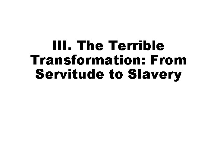 III. The Terrible Transformation: From Servitude to Slavery 