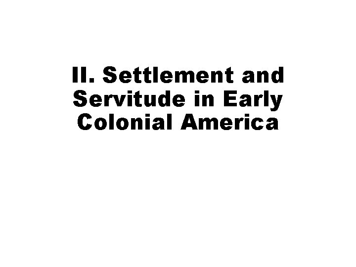 II. Settlement and Servitude in Early Colonial America 