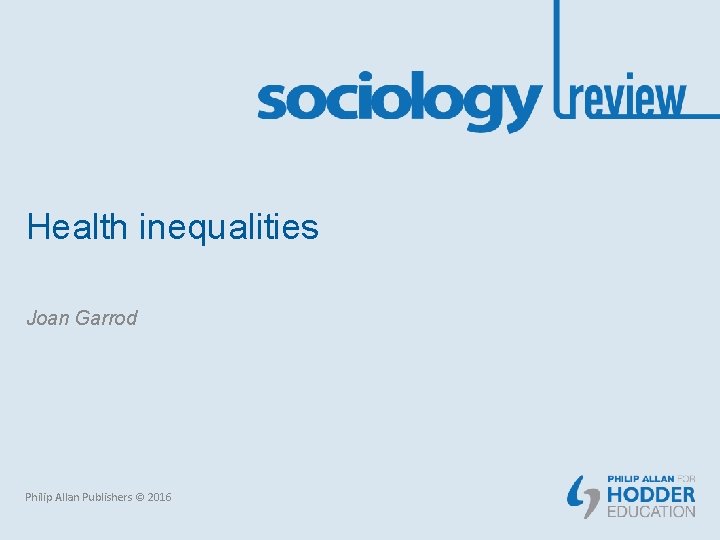 Health inequalities Joan Garrod Philip Allan Publishers © 2016 