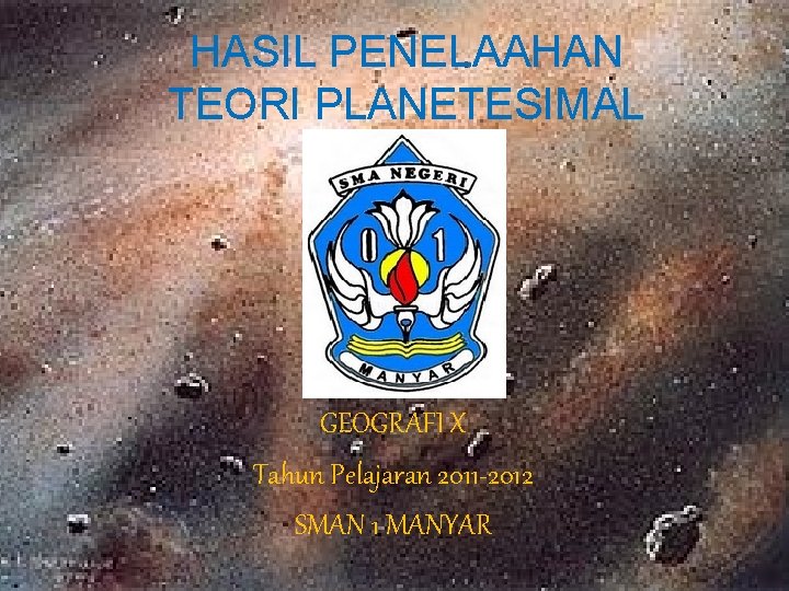 HASIL PENELAAHAN TEORI PLANETESIMAL GEOGRAFI X Tahun Pelajaran 2011 -2012 SMAN 1 MANYAR 