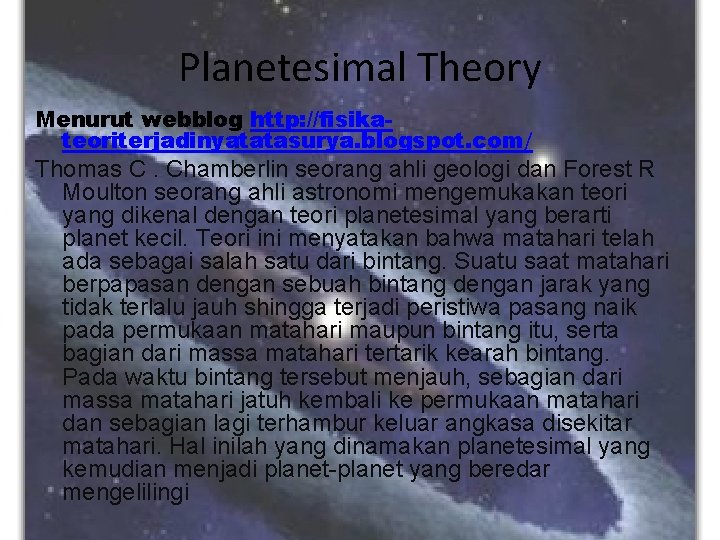 Planetesimal Theory Menurut webblog http: //fisikateoriterjadinyatatasurya. blogspot. com/ Thomas C. Chamberlin seorang ahli geologi