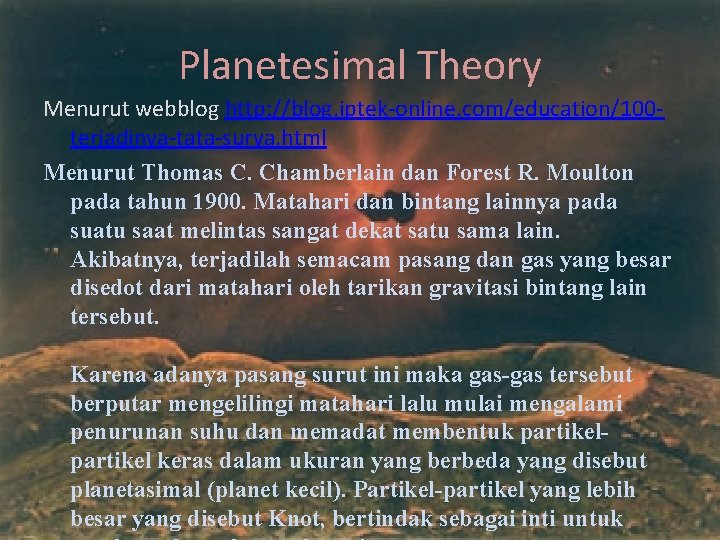 Planetesimal Theory Menurut webblog http: //blog. iptek-online. com/education/100 terjadinya-tata-surya. html Menurut Thomas C. Chamberlain
