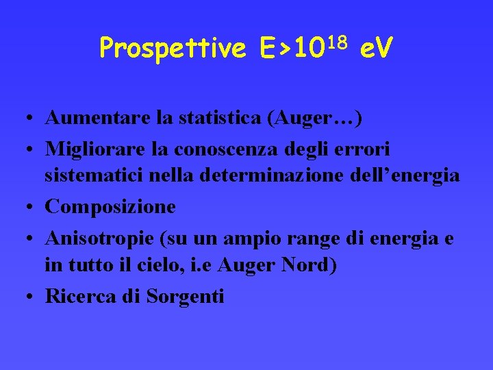 Prospettive E>1018 e. V • Aumentare la statistica (Auger…) • Migliorare la conoscenza degli