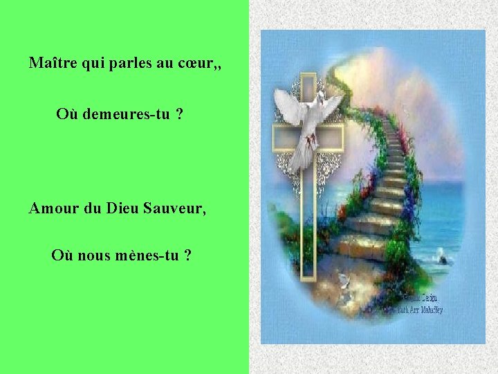 Maître qui parles au cœur, , Où demeures-tu ? Amour du Dieu Sauveur, Où