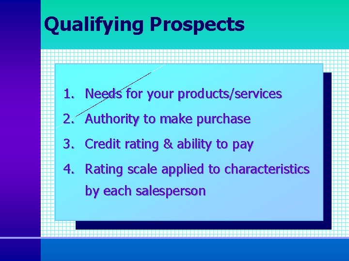 Qualifying Prospects 1. Needs for your products/services 2. Authority to make purchase 3. Credit