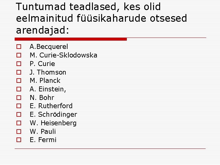 Tuntumad teadlased, kes olid eelmainitud füüsikaharude otsesed arendajad: o o o A. Becquerel M.