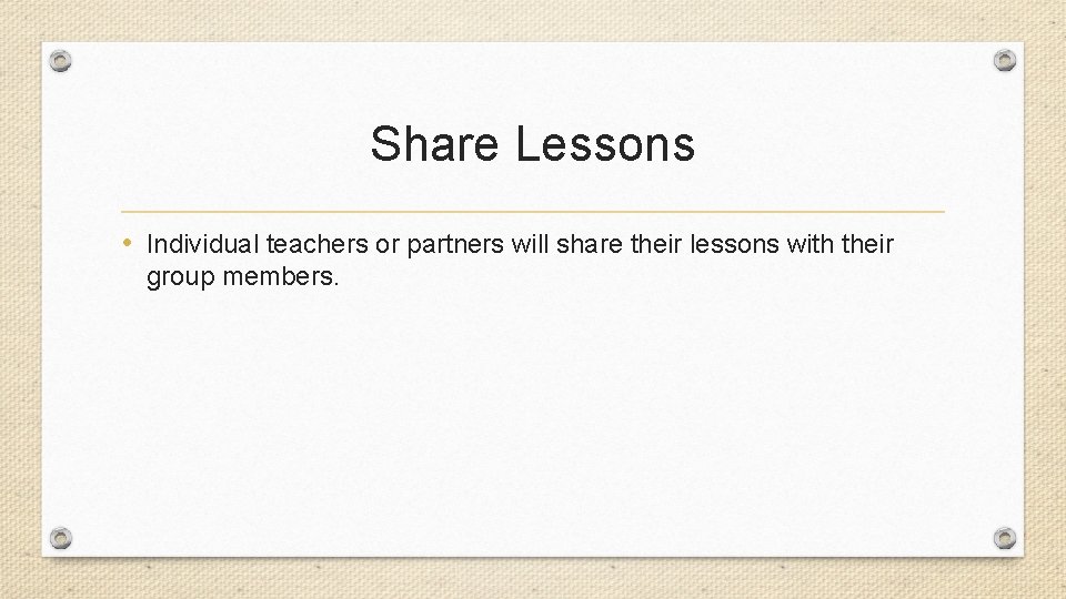 Share Lessons • Individual teachers or partners will share their lessons with their group