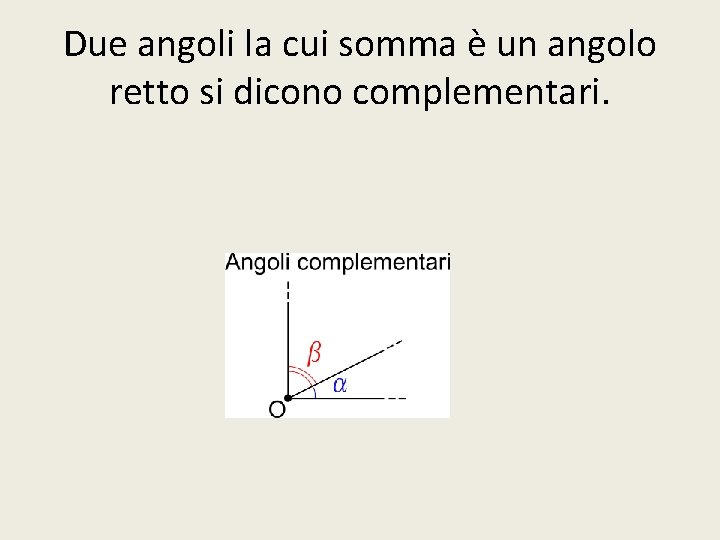 Due angoli la cui somma è un angolo retto si dicono complementari. 