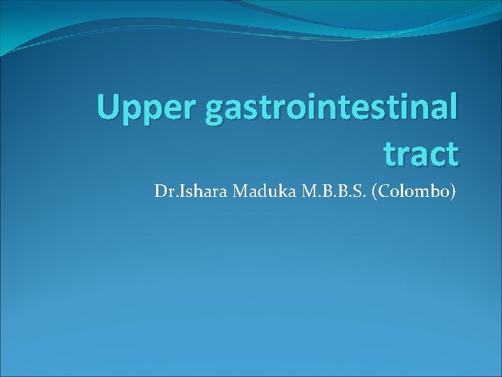 Upper gastrointestinal tract Dr. Ishara Maduka M. B. B. S. (Colombo) 