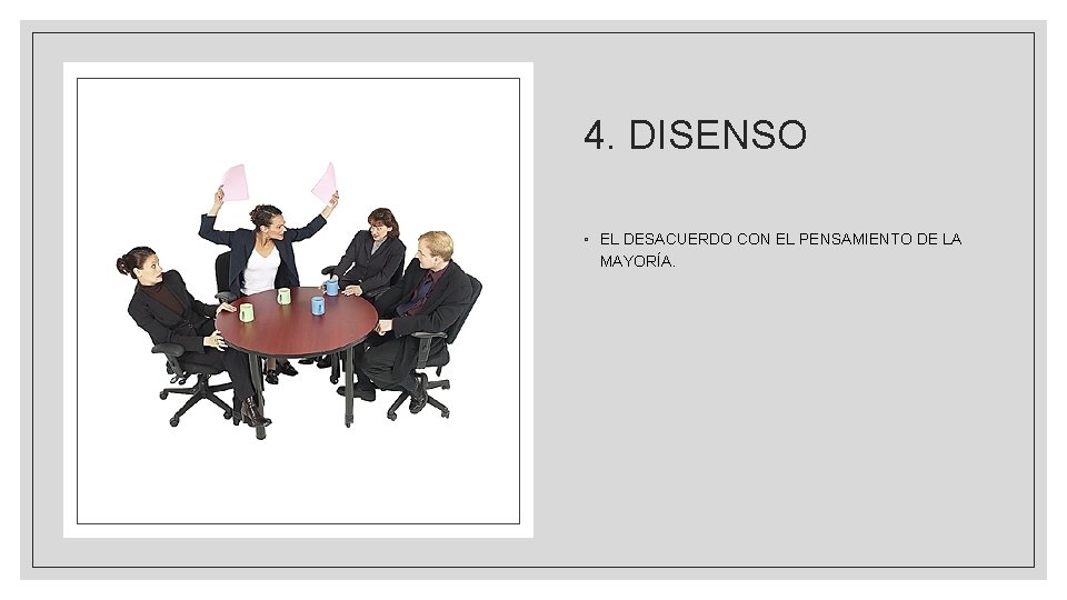 4. DISENSO ◦ EL DESACUERDO CON EL PENSAMIENTO DE LA MAYORÍA. 