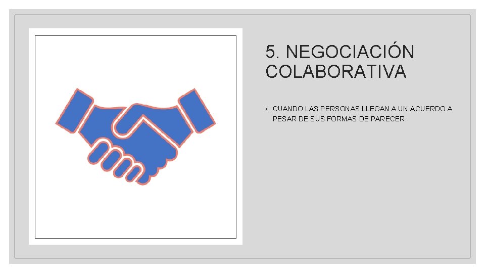 5. NEGOCIACIÓN COLABORATIVA ◦ CUANDO LAS PERSONAS LLEGAN A UN ACUERDO A PESAR DE