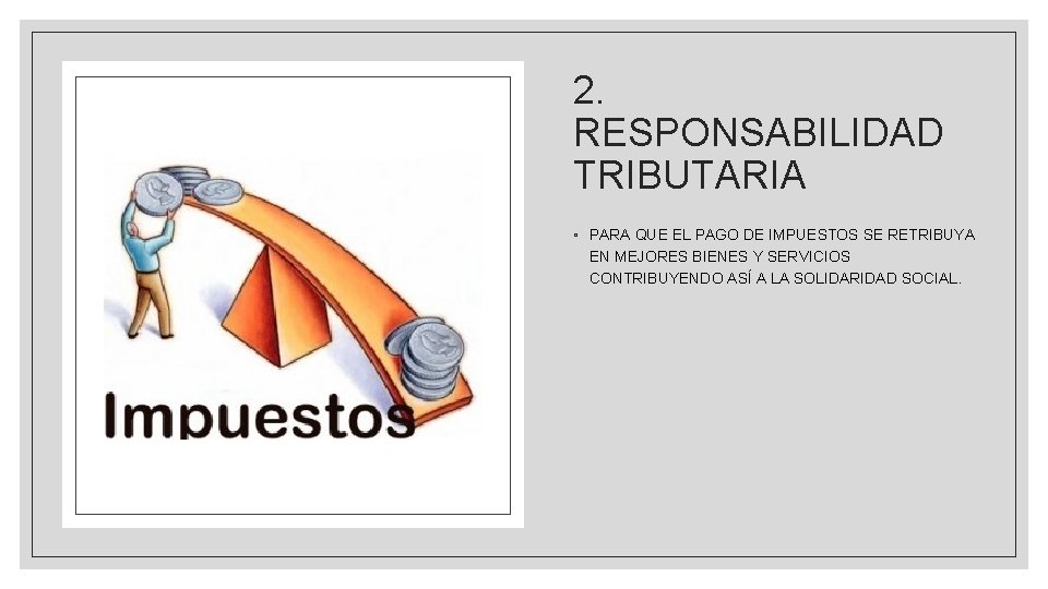 2. RESPONSABILIDAD TRIBUTARIA ◦ PARA QUE EL PAGO DE IMPUESTOS SE RETRIBUYA EN MEJORES