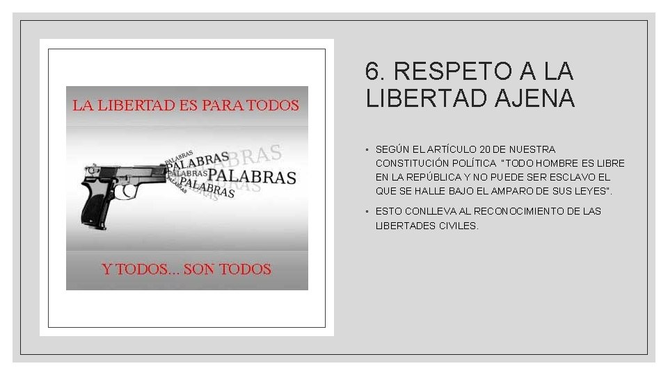 6. RESPETO A LA LIBERTAD AJENA ◦ SEGÚN EL ARTÍCULO 20 DE NUESTRA CONSTITUCIÓN