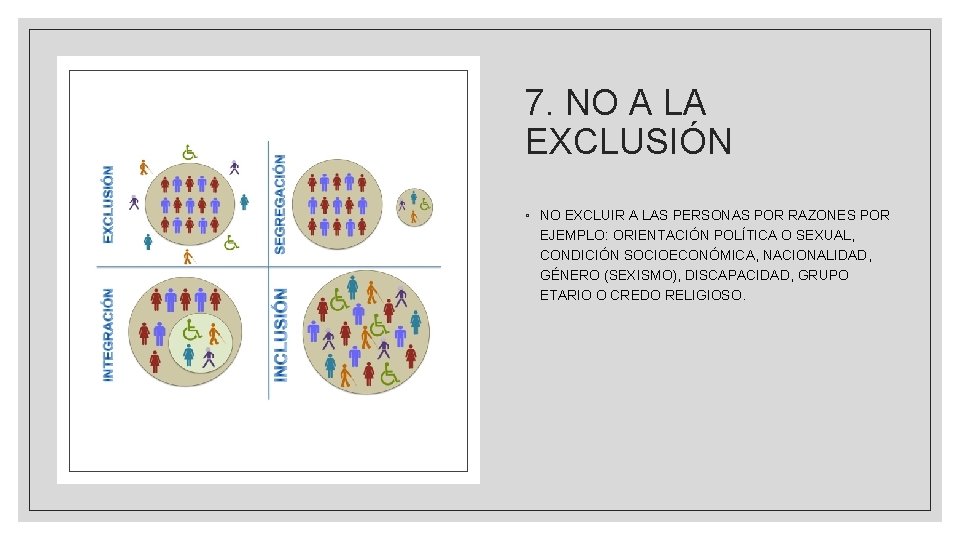 7. NO A LA EXCLUSIÓN ◦ NO EXCLUIR A LAS PERSONAS POR RAZONES POR