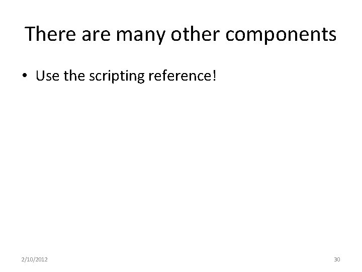 There are many other components • Use the scripting reference! 2/10/2012 30 