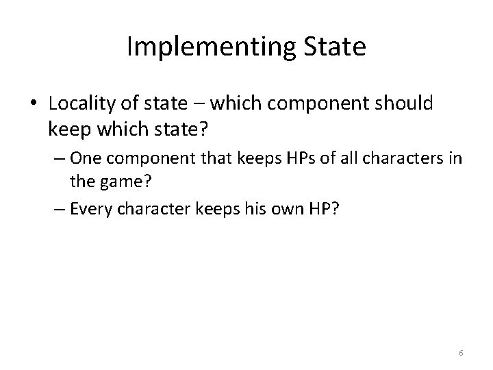 Implementing State • Locality of state – which component should keep which state? –