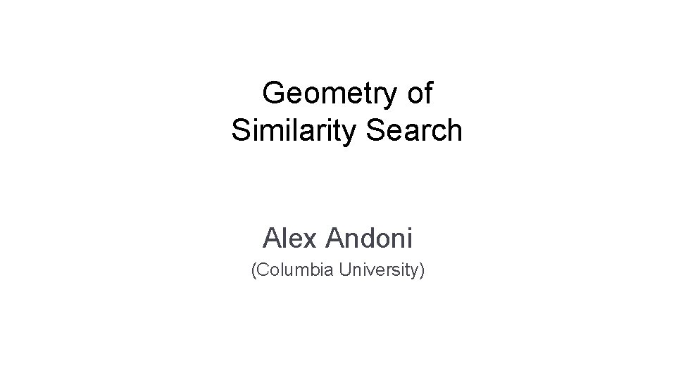 Geometry of Similarity Search Alex Andoni (Columbia University) 