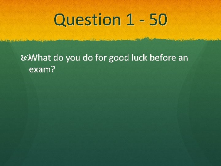 Question 1 - 50 What do you do for good luck before an exam?
